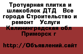 Тротуарная плитка и шлакоблок ДТД - Все города Строительство и ремонт » Услуги   . Калининградская обл.,Приморск г.